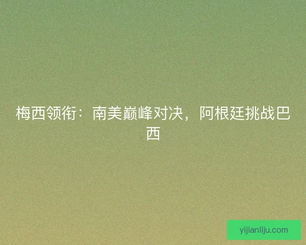 梅西领衔：南美巅峰对决，阿根廷挑战巴西