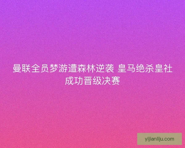 曼联全员梦游遭森林逆袭 皇马绝杀皇社成功晋级决赛 曼联全员梦游遭森林逆袭 皇马绝杀皇社成功晋级决赛