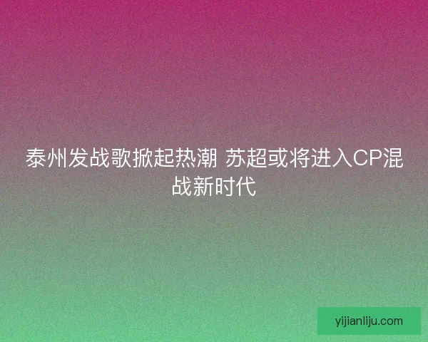 泰州发战歌掀起热潮 苏超或将进入CP混战新时代