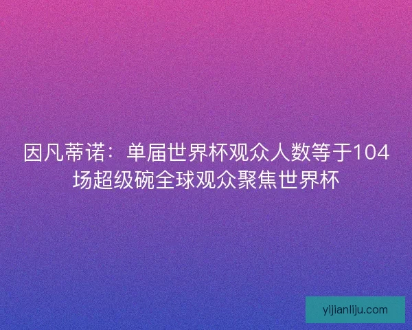 因凡蒂诺：单届世界杯观众人数等于104场超级碗全球观众聚焦世界杯