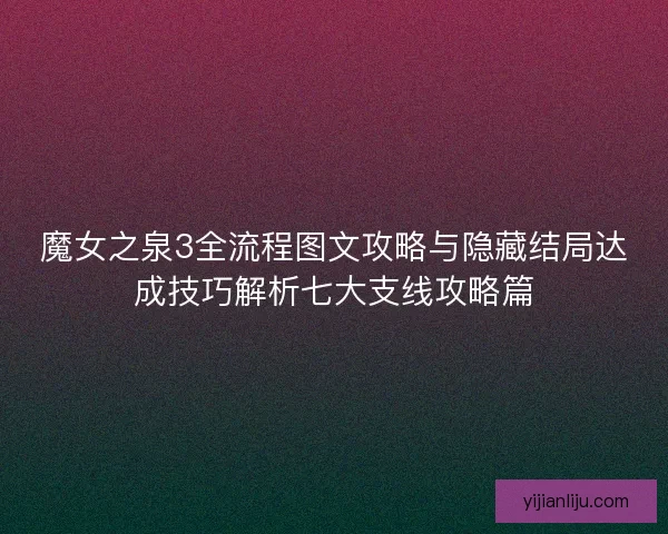 魔女之泉3全流程图文攻略与隐藏结局达成技巧解析七大支线攻略篇