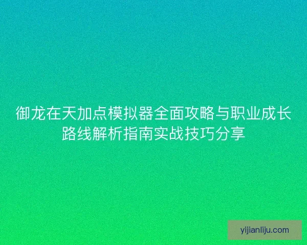 御龙在天加点模拟器全面攻略与职业成长路线解析指南实战技巧分享 御龙在天加点模拟器全面攻略与职业成长路线解析指南实战技巧分享