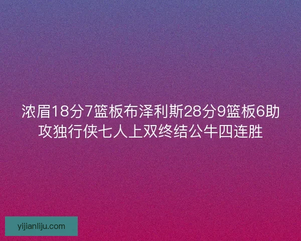 浓眉18分7篮板布泽利斯28分9篮板6助攻独行侠七人上双终结公牛四连胜