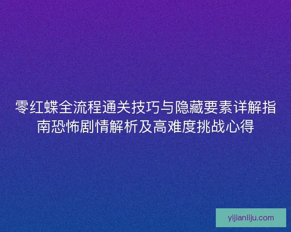 零红蝶全流程通关技巧与隐藏要素详解指南恐怖剧情解析及高难度挑战心得