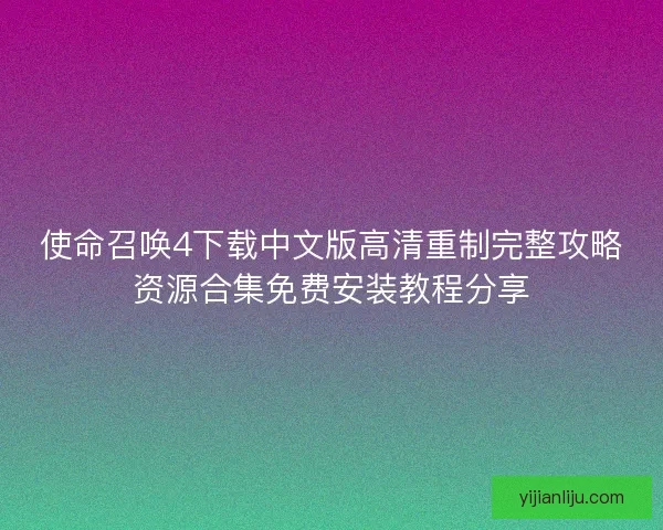 使命召唤4下载中文版高清重制完整攻略资源合集免费安装教程分享