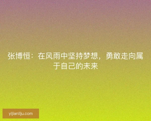 张博恒：在风雨中坚持梦想，勇敢走向属于自己的未来
