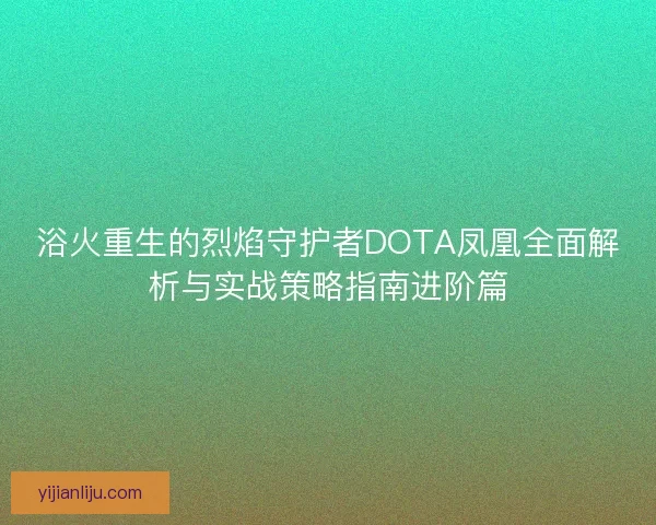 浴火重生的烈焰守护者DOTA凤凰全面解析与实战策略指南进阶篇